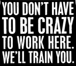 A sign that reads "You don't have to be crazy to work here. We'll train you."
